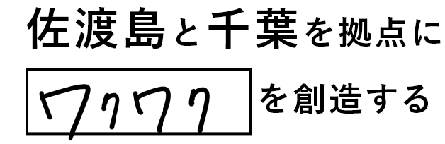 佐渡島と千葉を拠点に「ワクワク」を創造する。